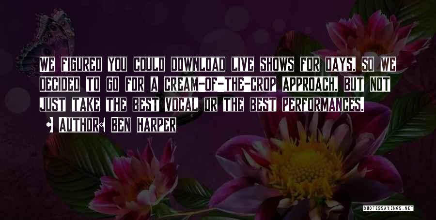 Ben Harper Quotes: We Figured You Could Download Live Shows For Days, So We Decided To Go For A Cream-of-the-crop Approach, But Not