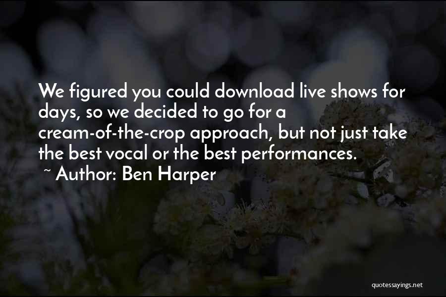 Ben Harper Quotes: We Figured You Could Download Live Shows For Days, So We Decided To Go For A Cream-of-the-crop Approach, But Not