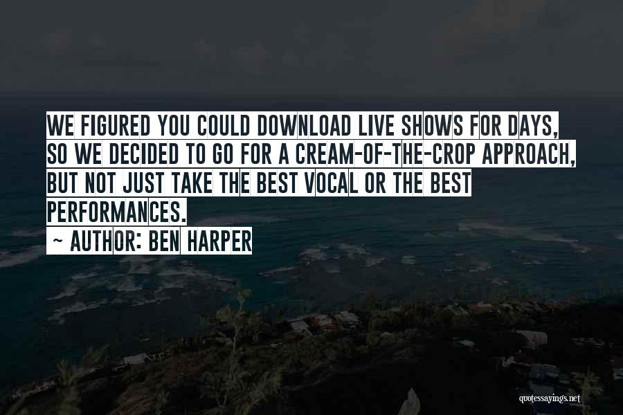 Ben Harper Quotes: We Figured You Could Download Live Shows For Days, So We Decided To Go For A Cream-of-the-crop Approach, But Not