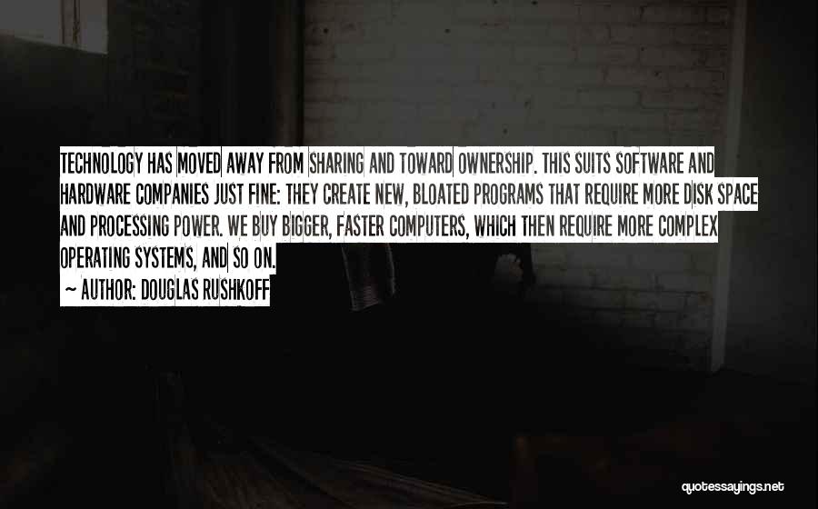Douglas Rushkoff Quotes: Technology Has Moved Away From Sharing And Toward Ownership. This Suits Software And Hardware Companies Just Fine: They Create New,