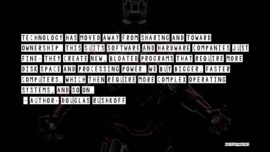 Douglas Rushkoff Quotes: Technology Has Moved Away From Sharing And Toward Ownership. This Suits Software And Hardware Companies Just Fine: They Create New,