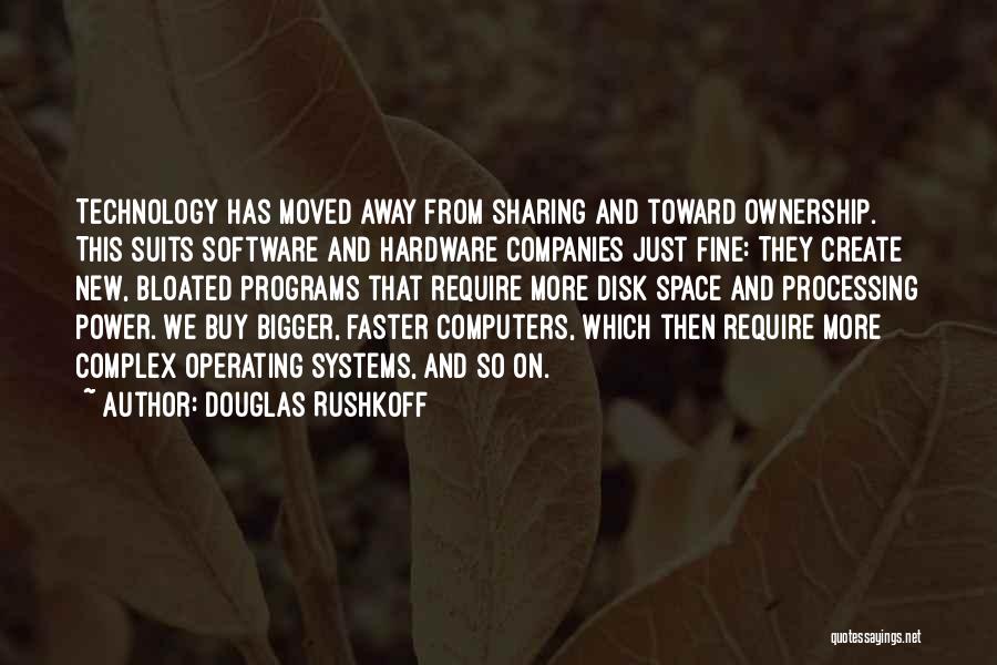 Douglas Rushkoff Quotes: Technology Has Moved Away From Sharing And Toward Ownership. This Suits Software And Hardware Companies Just Fine: They Create New,