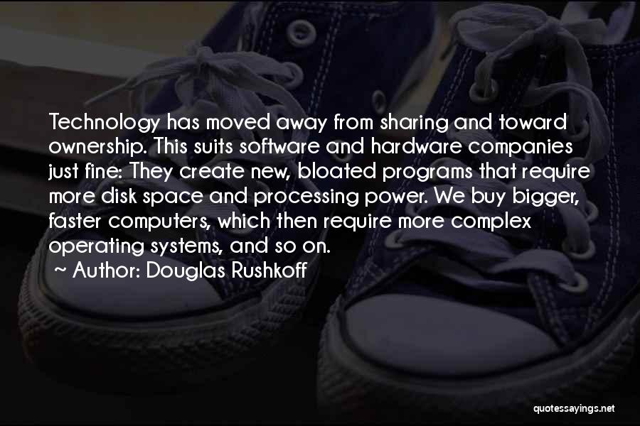 Douglas Rushkoff Quotes: Technology Has Moved Away From Sharing And Toward Ownership. This Suits Software And Hardware Companies Just Fine: They Create New,