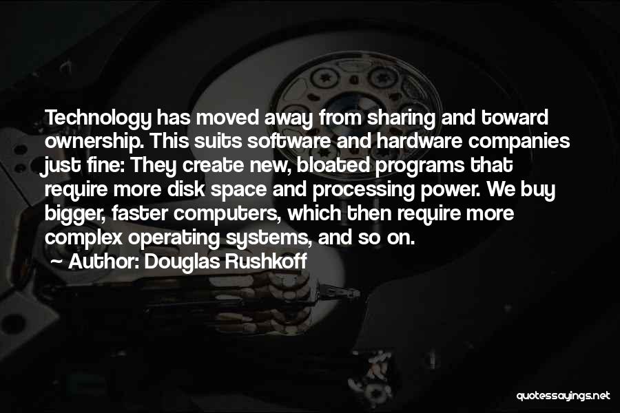 Douglas Rushkoff Quotes: Technology Has Moved Away From Sharing And Toward Ownership. This Suits Software And Hardware Companies Just Fine: They Create New,