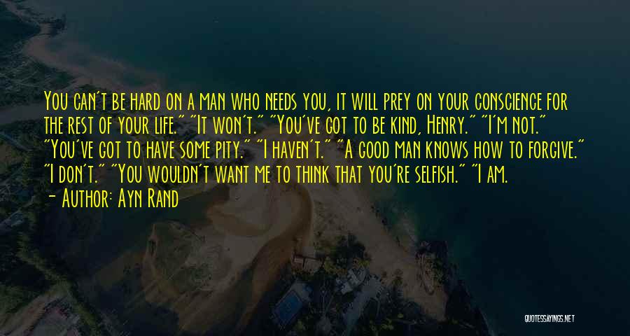 Ayn Rand Quotes: You Can't Be Hard On A Man Who Needs You, It Will Prey On Your Conscience For The Rest Of