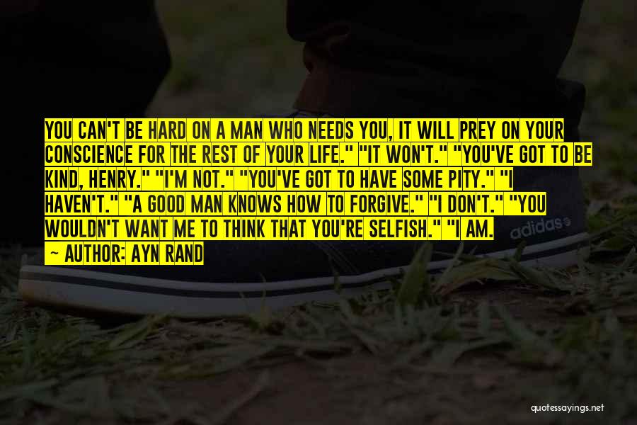 Ayn Rand Quotes: You Can't Be Hard On A Man Who Needs You, It Will Prey On Your Conscience For The Rest Of