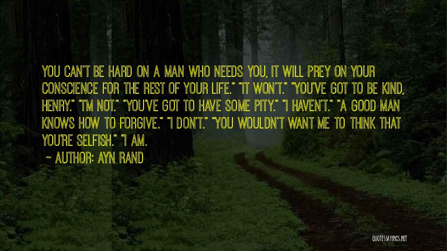 Ayn Rand Quotes: You Can't Be Hard On A Man Who Needs You, It Will Prey On Your Conscience For The Rest Of