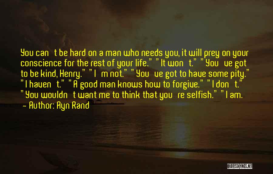 Ayn Rand Quotes: You Can't Be Hard On A Man Who Needs You, It Will Prey On Your Conscience For The Rest Of