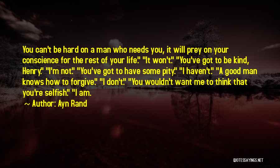 Ayn Rand Quotes: You Can't Be Hard On A Man Who Needs You, It Will Prey On Your Conscience For The Rest Of