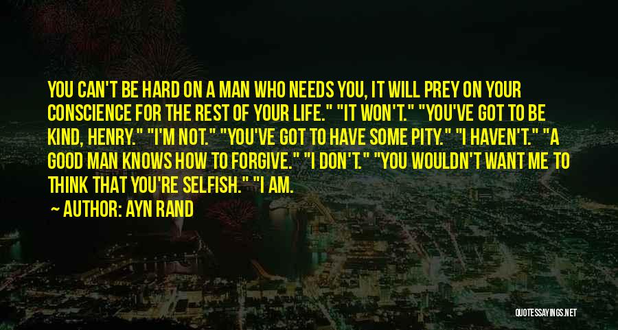 Ayn Rand Quotes: You Can't Be Hard On A Man Who Needs You, It Will Prey On Your Conscience For The Rest Of