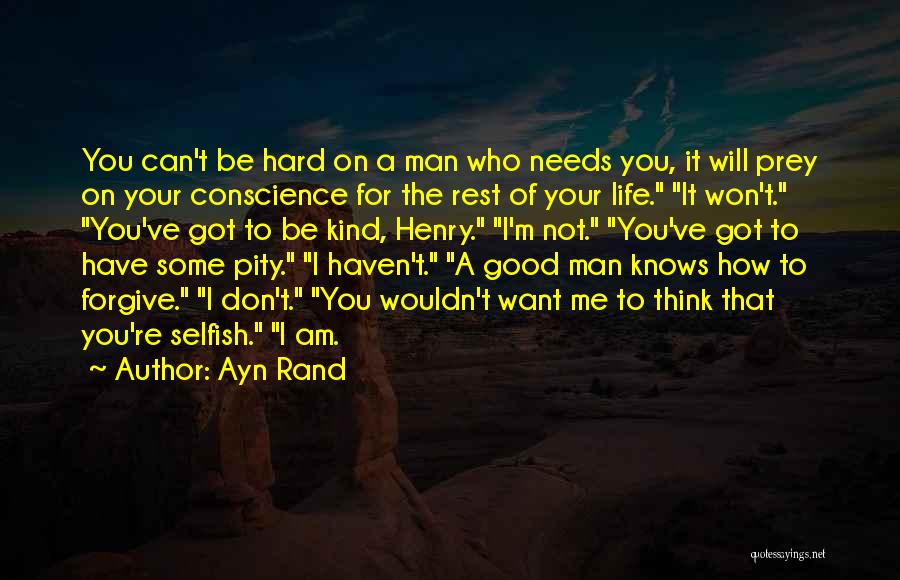 Ayn Rand Quotes: You Can't Be Hard On A Man Who Needs You, It Will Prey On Your Conscience For The Rest Of