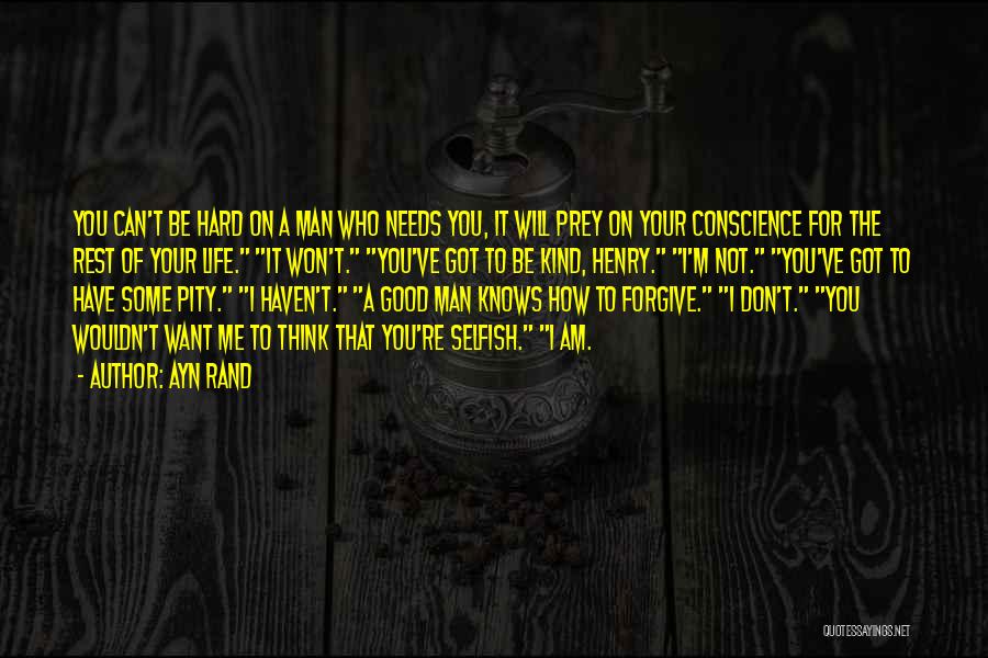 Ayn Rand Quotes: You Can't Be Hard On A Man Who Needs You, It Will Prey On Your Conscience For The Rest Of