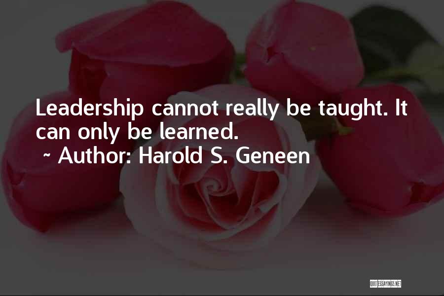 Harold S. Geneen Quotes: Leadership Cannot Really Be Taught. It Can Only Be Learned.