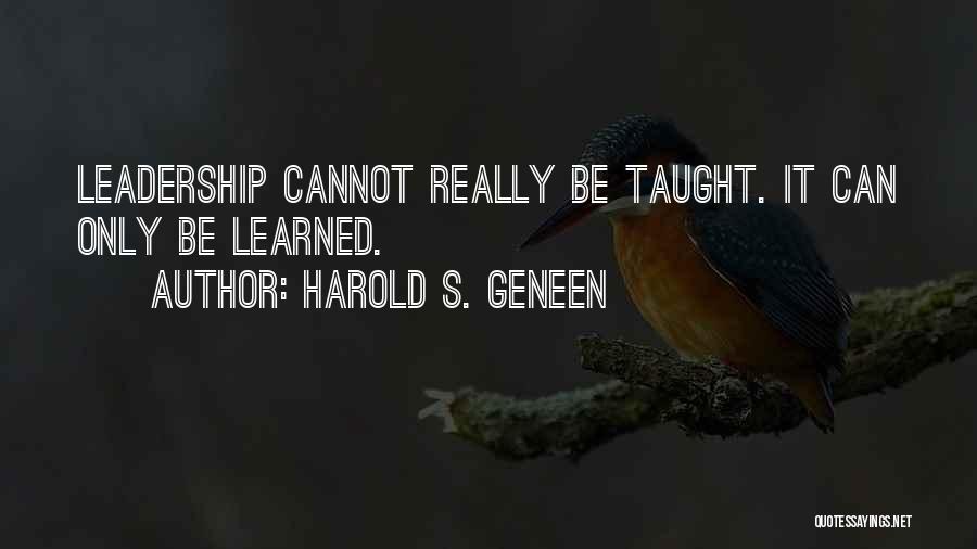 Harold S. Geneen Quotes: Leadership Cannot Really Be Taught. It Can Only Be Learned.