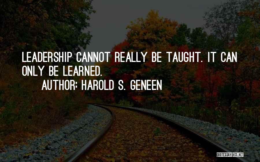 Harold S. Geneen Quotes: Leadership Cannot Really Be Taught. It Can Only Be Learned.