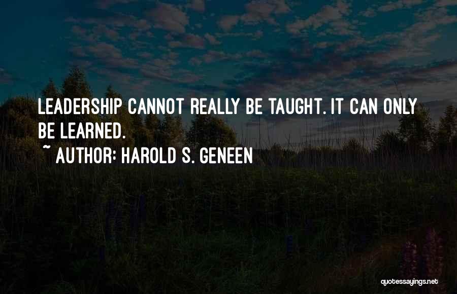 Harold S. Geneen Quotes: Leadership Cannot Really Be Taught. It Can Only Be Learned.