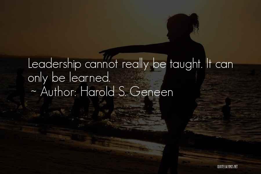 Harold S. Geneen Quotes: Leadership Cannot Really Be Taught. It Can Only Be Learned.