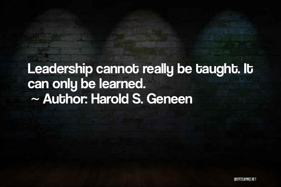 Harold S. Geneen Quotes: Leadership Cannot Really Be Taught. It Can Only Be Learned.