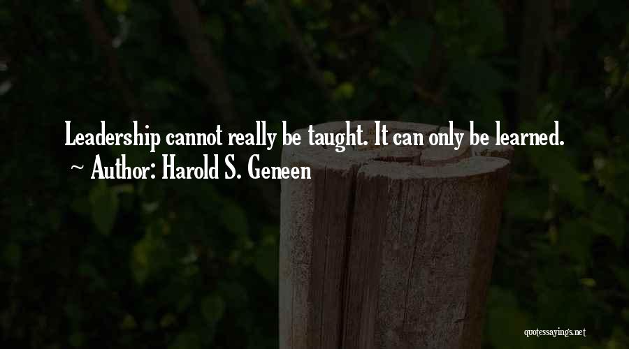 Harold S. Geneen Quotes: Leadership Cannot Really Be Taught. It Can Only Be Learned.