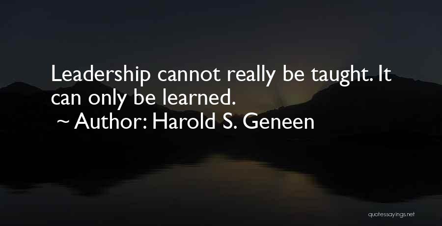 Harold S. Geneen Quotes: Leadership Cannot Really Be Taught. It Can Only Be Learned.