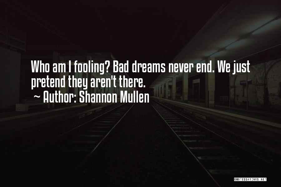 Shannon Mullen Quotes: Who Am I Fooling? Bad Dreams Never End. We Just Pretend They Aren't There.