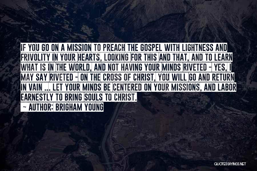 Brigham Young Quotes: If You Go On A Mission To Preach The Gospel With Lightness And Frivolity In Your Hearts, Looking For This