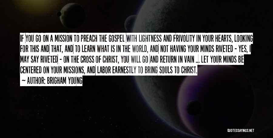 Brigham Young Quotes: If You Go On A Mission To Preach The Gospel With Lightness And Frivolity In Your Hearts, Looking For This