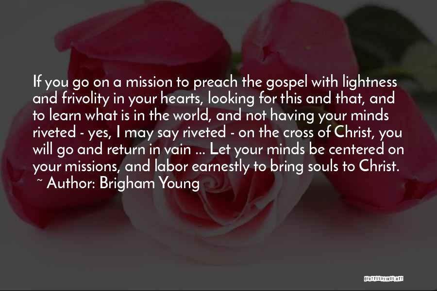 Brigham Young Quotes: If You Go On A Mission To Preach The Gospel With Lightness And Frivolity In Your Hearts, Looking For This