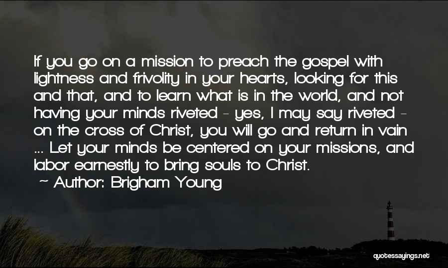 Brigham Young Quotes: If You Go On A Mission To Preach The Gospel With Lightness And Frivolity In Your Hearts, Looking For This