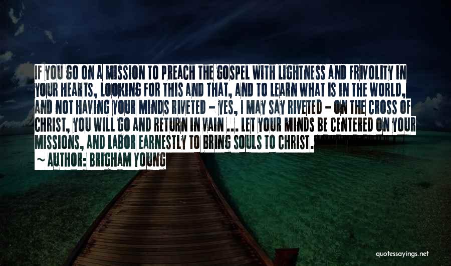 Brigham Young Quotes: If You Go On A Mission To Preach The Gospel With Lightness And Frivolity In Your Hearts, Looking For This