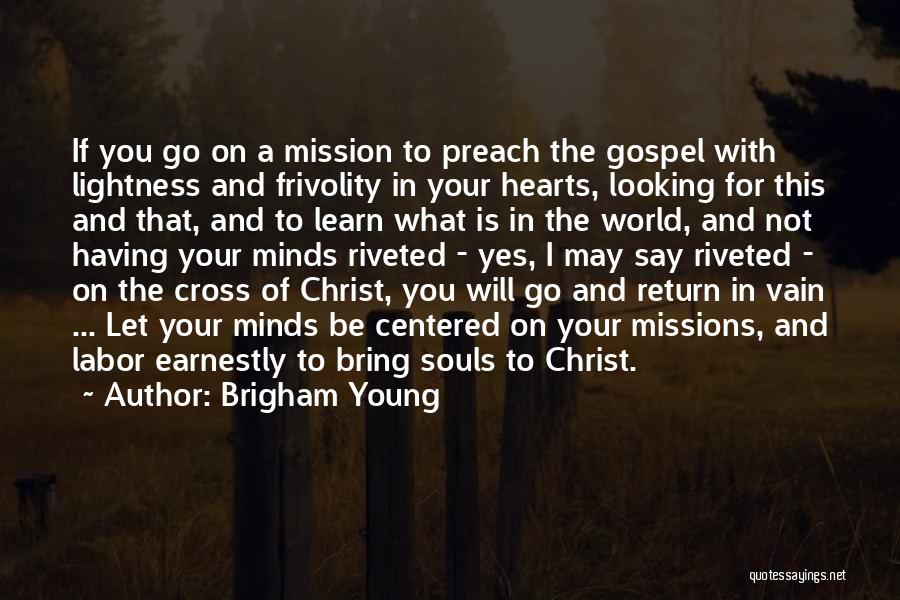 Brigham Young Quotes: If You Go On A Mission To Preach The Gospel With Lightness And Frivolity In Your Hearts, Looking For This