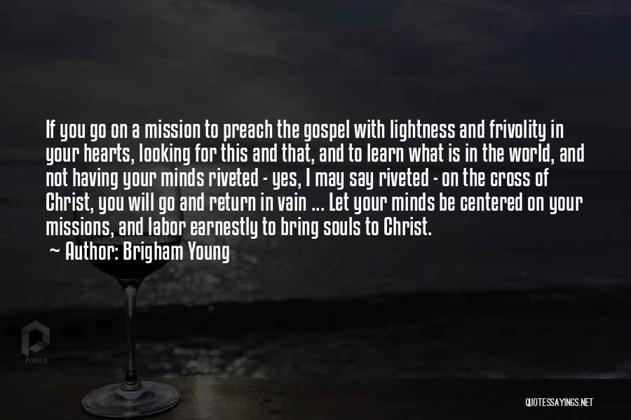 Brigham Young Quotes: If You Go On A Mission To Preach The Gospel With Lightness And Frivolity In Your Hearts, Looking For This