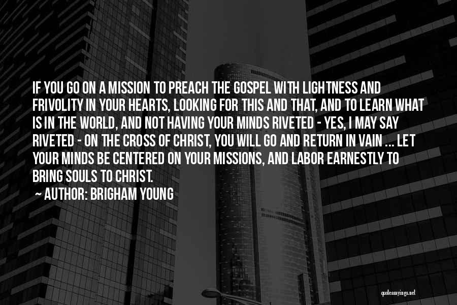 Brigham Young Quotes: If You Go On A Mission To Preach The Gospel With Lightness And Frivolity In Your Hearts, Looking For This