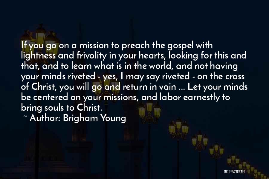 Brigham Young Quotes: If You Go On A Mission To Preach The Gospel With Lightness And Frivolity In Your Hearts, Looking For This