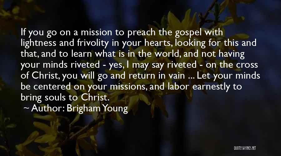 Brigham Young Quotes: If You Go On A Mission To Preach The Gospel With Lightness And Frivolity In Your Hearts, Looking For This