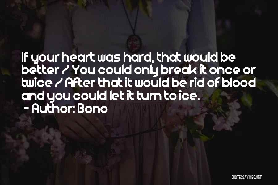 Bono Quotes: If Your Heart Was Hard, That Would Be Better / You Could Only Break It Once Or Twice / After