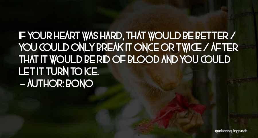 Bono Quotes: If Your Heart Was Hard, That Would Be Better / You Could Only Break It Once Or Twice / After