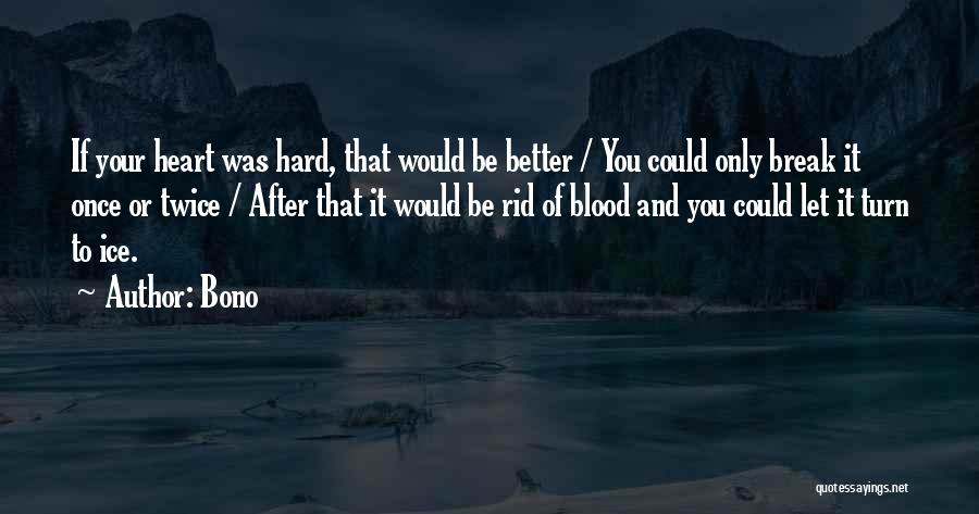 Bono Quotes: If Your Heart Was Hard, That Would Be Better / You Could Only Break It Once Or Twice / After