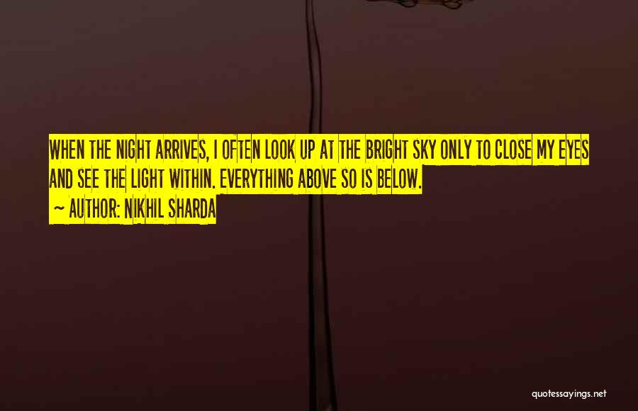 Nikhil Sharda Quotes: When The Night Arrives, I Often Look Up At The Bright Sky Only To Close My Eyes And See The