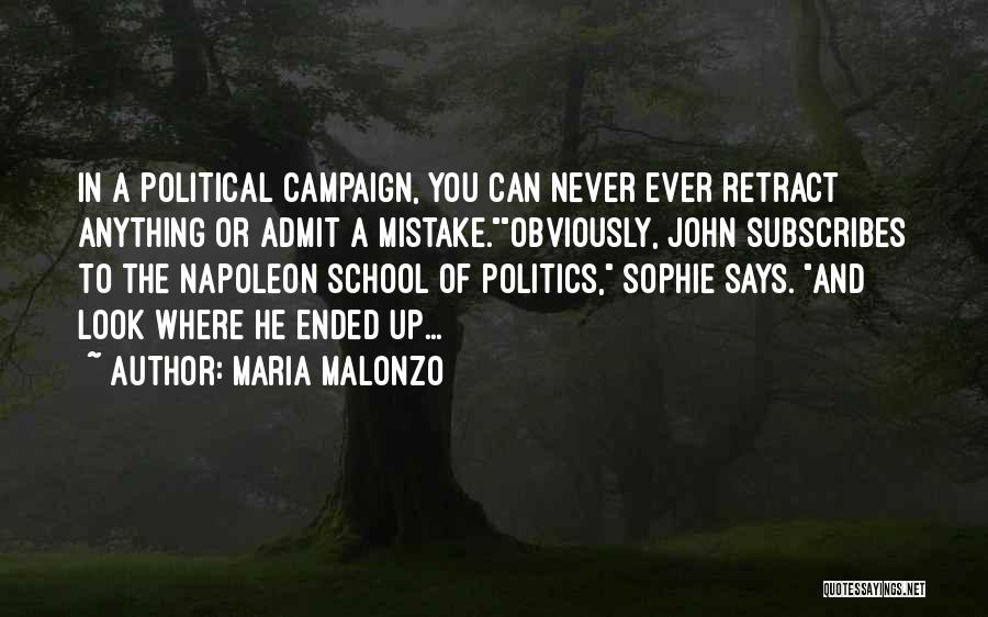 Maria Malonzo Quotes: In A Political Campaign, You Can Never Ever Retract Anything Or Admit A Mistake.obviously, John Subscribes To The Napoleon School