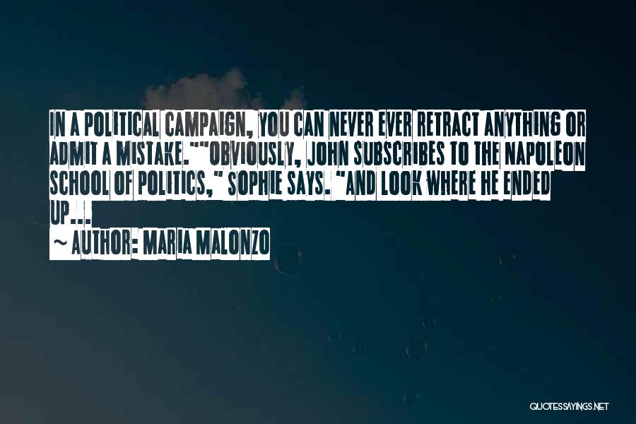 Maria Malonzo Quotes: In A Political Campaign, You Can Never Ever Retract Anything Or Admit A Mistake.obviously, John Subscribes To The Napoleon School