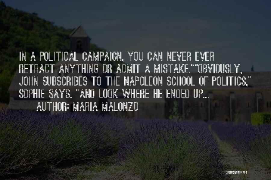 Maria Malonzo Quotes: In A Political Campaign, You Can Never Ever Retract Anything Or Admit A Mistake.obviously, John Subscribes To The Napoleon School