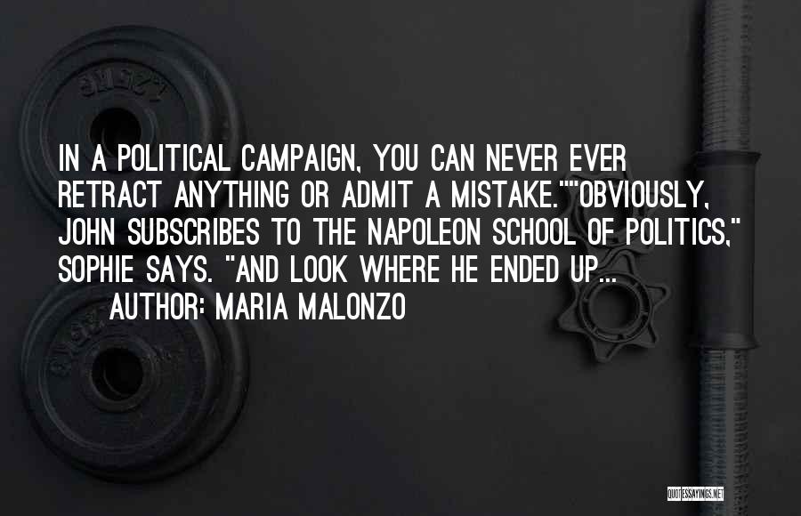 Maria Malonzo Quotes: In A Political Campaign, You Can Never Ever Retract Anything Or Admit A Mistake.obviously, John Subscribes To The Napoleon School