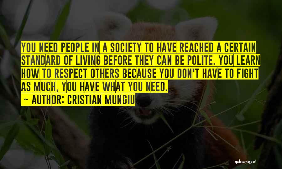 Cristian Mungiu Quotes: You Need People In A Society To Have Reached A Certain Standard Of Living Before They Can Be Polite. You