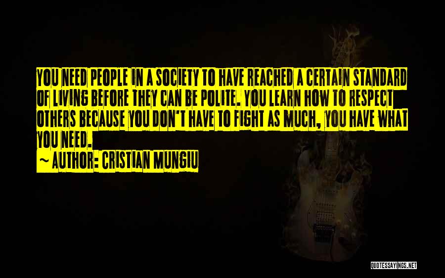 Cristian Mungiu Quotes: You Need People In A Society To Have Reached A Certain Standard Of Living Before They Can Be Polite. You