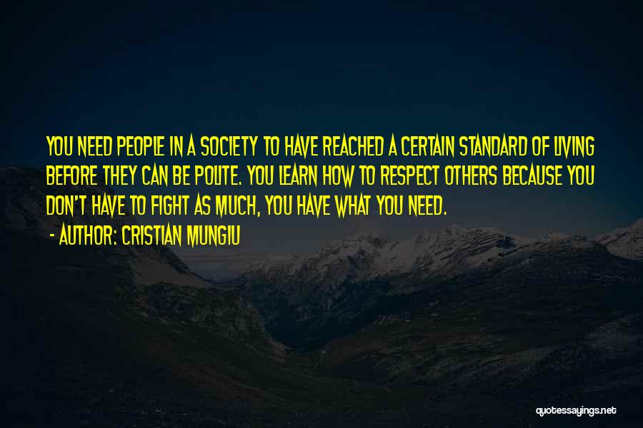 Cristian Mungiu Quotes: You Need People In A Society To Have Reached A Certain Standard Of Living Before They Can Be Polite. You