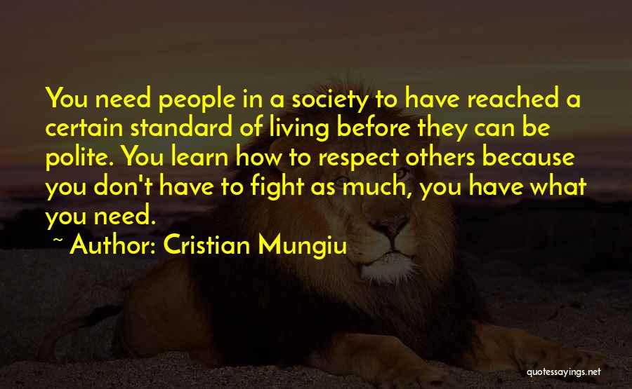 Cristian Mungiu Quotes: You Need People In A Society To Have Reached A Certain Standard Of Living Before They Can Be Polite. You