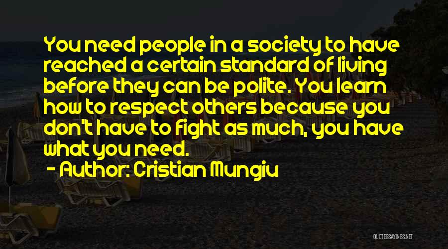Cristian Mungiu Quotes: You Need People In A Society To Have Reached A Certain Standard Of Living Before They Can Be Polite. You