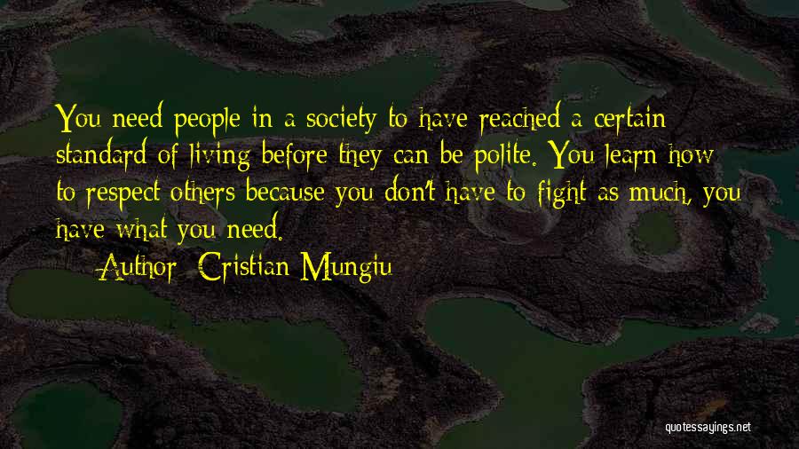 Cristian Mungiu Quotes: You Need People In A Society To Have Reached A Certain Standard Of Living Before They Can Be Polite. You