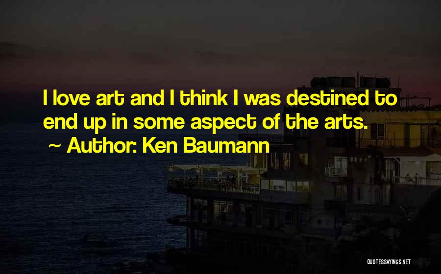 Ken Baumann Quotes: I Love Art And I Think I Was Destined To End Up In Some Aspect Of The Arts.